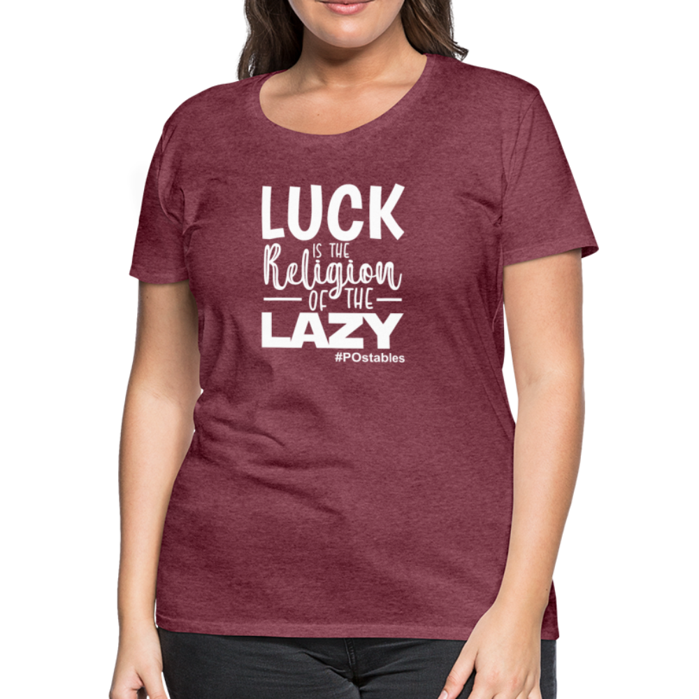 Luck is the religion of the lazy W Women’s Premium T-Shirt - heather burgundy