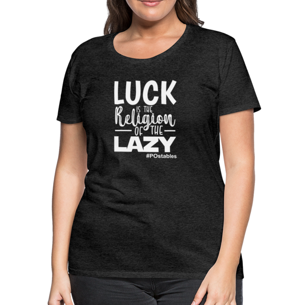 Luck is the religion of the lazy W Women’s Premium T-Shirt - charcoal grey