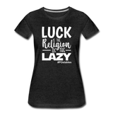 Luck is the religion of the lazy W Women’s Premium T-Shirt - charcoal grey
