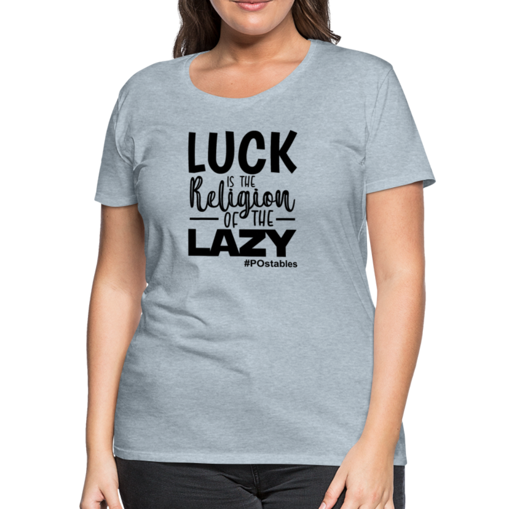 Luck is the religion of the lazy B Women’s Premium T-Shirt - heather ice blue