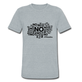 No No No B Unisex Tri-Blend T-Shirt - heather grey