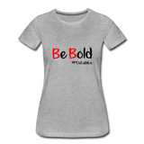 Be Bold Women’s Premium T-Shirt - heather gray