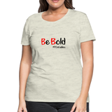 Be Bold Women’s Premium T-Shirt - heather oatmeal