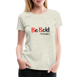 Be Bold Women’s Premium T-Shirt - heather oatmeal