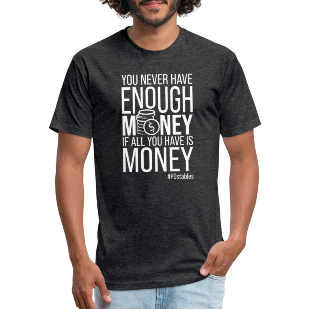 You Never Have Enough Money If All You Have Is Money W Fitted Cotton/Poly T-Shirt by Next Level - heather black