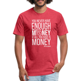 You Never Have Enough Money If All You Have Is Money W Fitted Cotton/Poly T-Shirt by Next Level - heather red