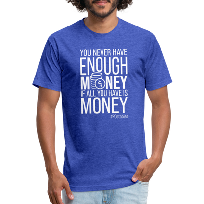 You Never Have Enough Money If All You Have Is Money W Fitted Cotton/Poly T-Shirt by Next Level - heather royal