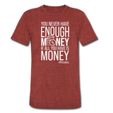 You Never Have Enough Money If All You Have Is Money W Unisex Tri-Blend T-Shirt - heather cranberry