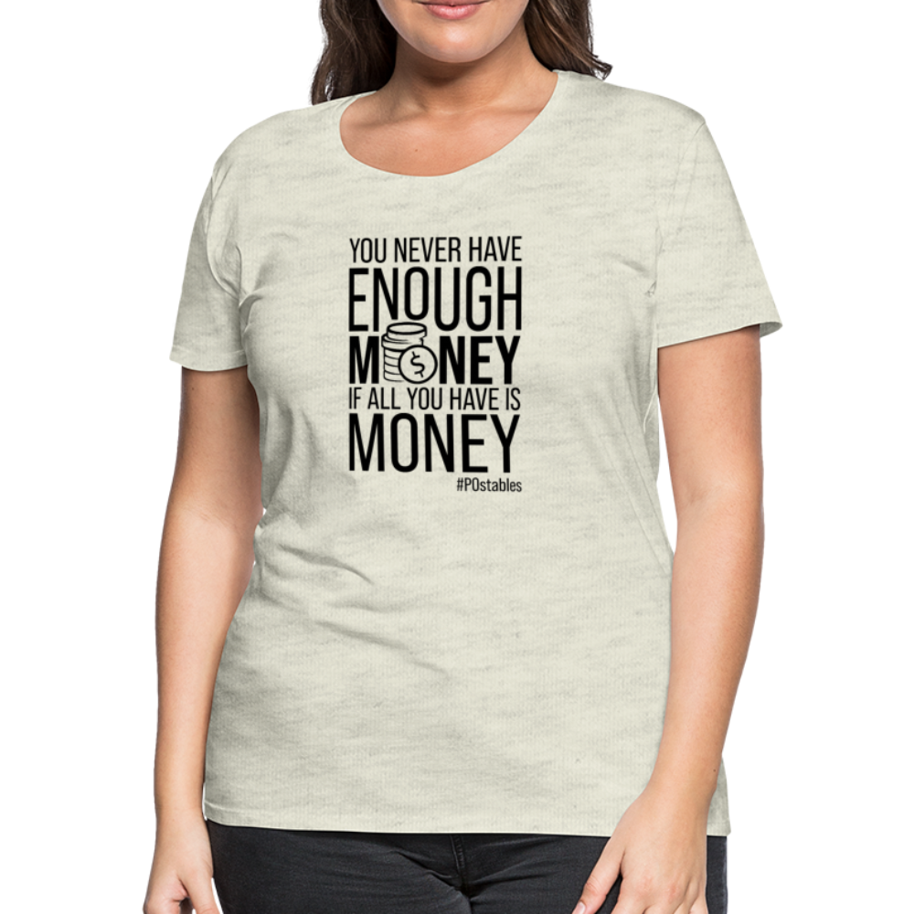 You Never Have Enough Money If All You Have Is Money B Women’s Premium T-Shirt - heather oatmeal