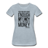 You Never Have Enough Money If All You Have Is Money B Women’s Premium T-Shirt - heather ice blue