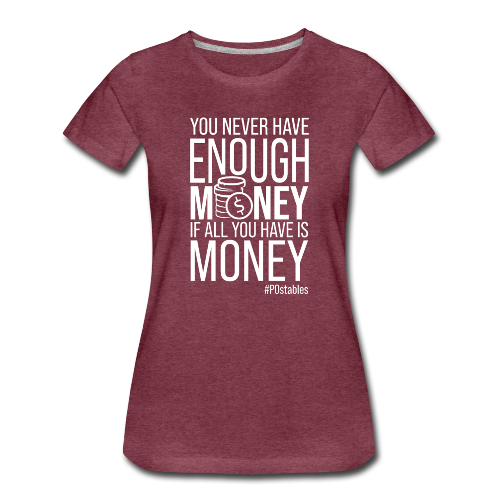 You Never Have Enough Money If All You Have Is Money W Women’s Premium T-Shirt - heather burgundy