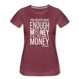 You Never Have Enough Money If All You Have Is Money W Women’s Premium T-Shirt - heather burgundy